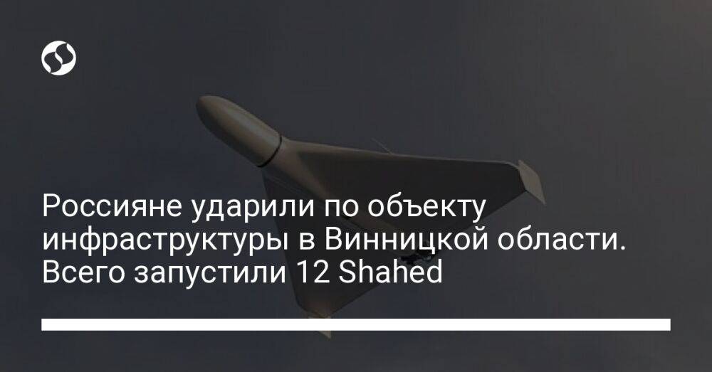 Россияне ударили по объекту инфраструктуры в Винницкой области. Всего запустили 12 Shahed