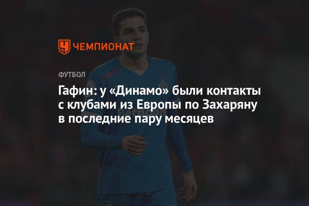 Гафин: у «Динамо» были контакты с клубами из Европы по Захаряну в последние пару месяцев