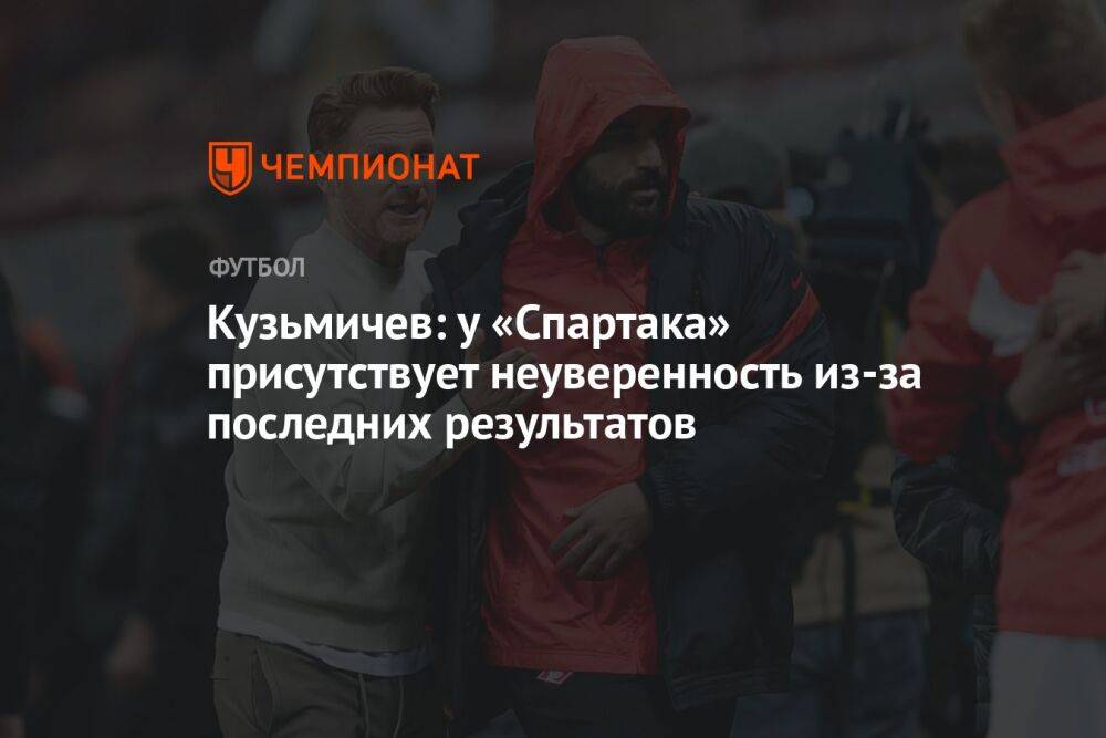 Кузьмичев: у «Спартака» присутствует неуверенность из-за последних результатов