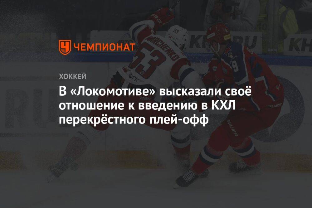 В «Локомотиве» высказали своё отношение к введению в КХЛ перекрёстного плей-офф