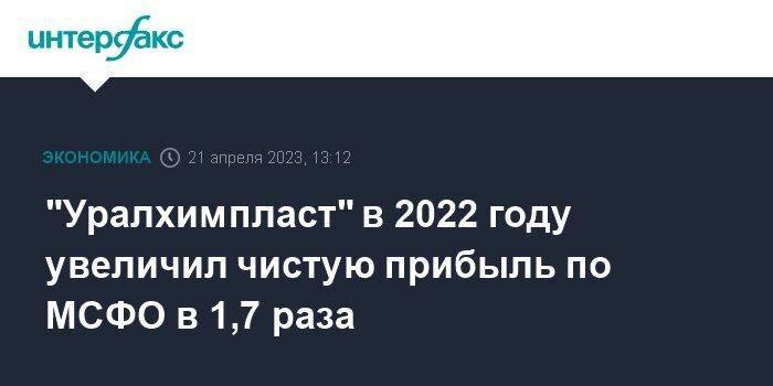 "Уралхимпласт" в 2022 году увеличил чистую прибыль по МСФО в 1,7 раза