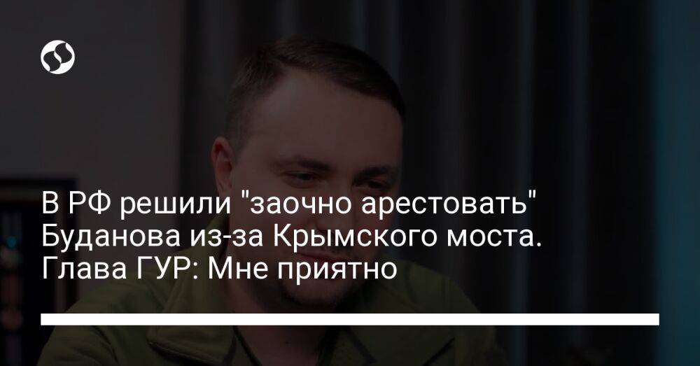 В РФ решили "заочно арестовать" Буданова из-за Крымского моста. Глава ГУР: Мне приятно