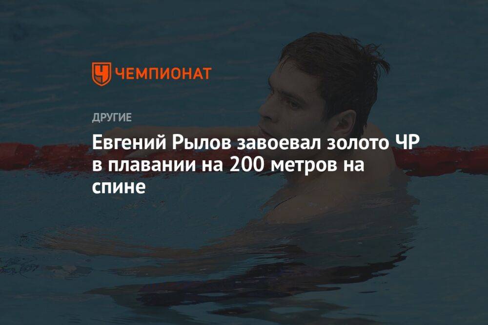 Евгений Рылов завоевал золото ЧР в плавании на 200 метров на спине