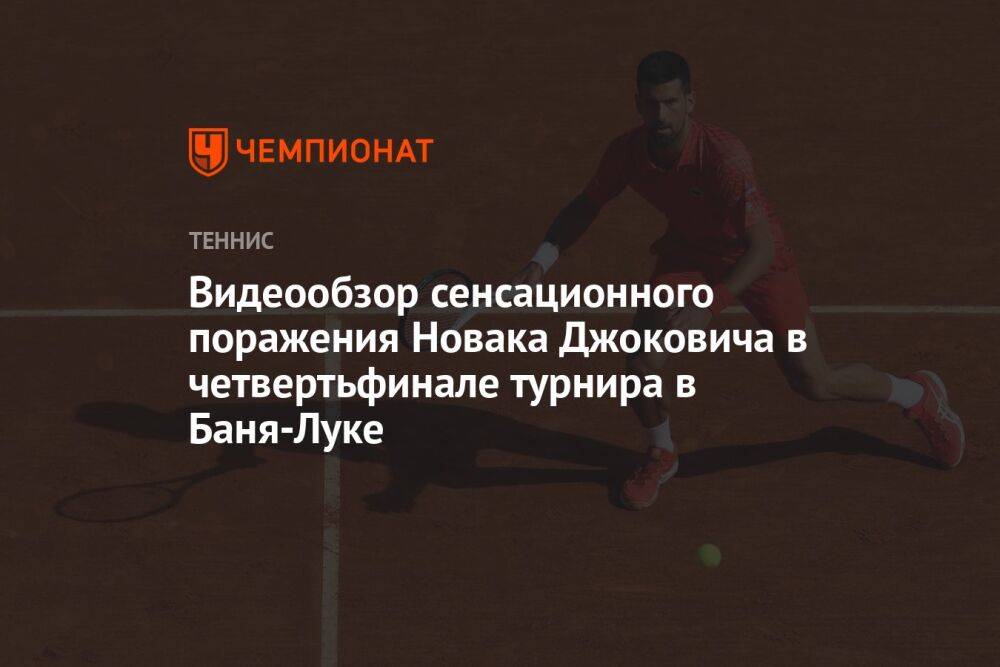 Видеообзор сенсационного поражения Новака Джоковича в четвертьфинале турнира в Баня-Луке