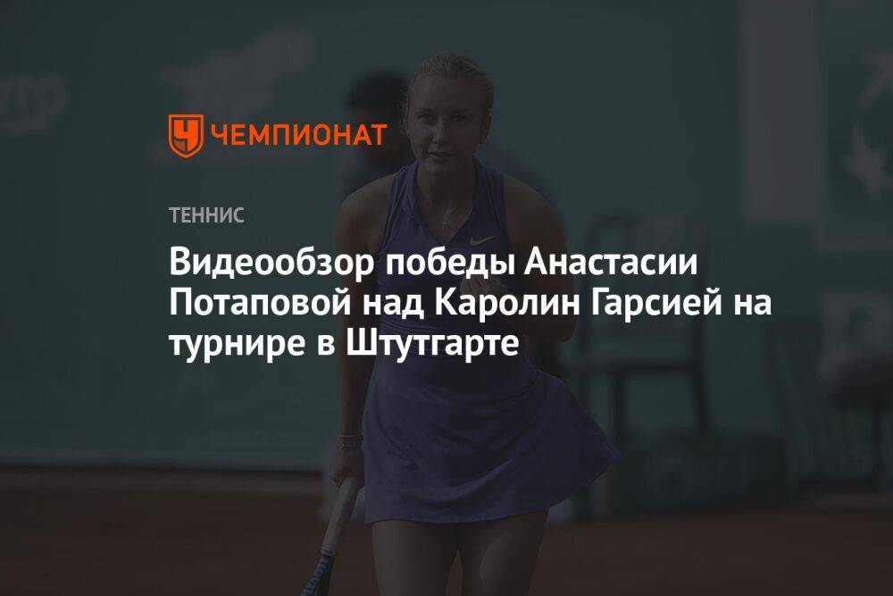 Видеообзор победы Анастасии Потаповой над Каролин Гарсией на турнире в Штутгарте