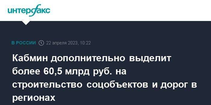 Кабмин дополнительно выделит более 60,5 млрд руб. на строительство соцобъектов и дорог в регионах