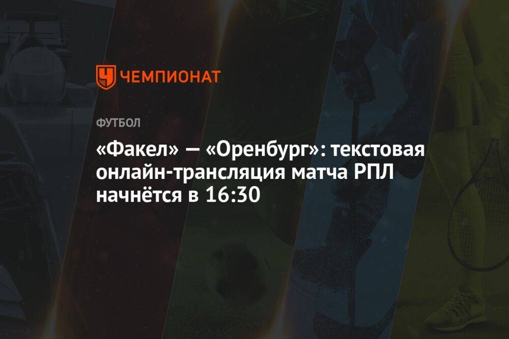 «Факел» — «Оренбург»: текстовая онлайн-трансляция матча РПЛ начнётся в 16:30