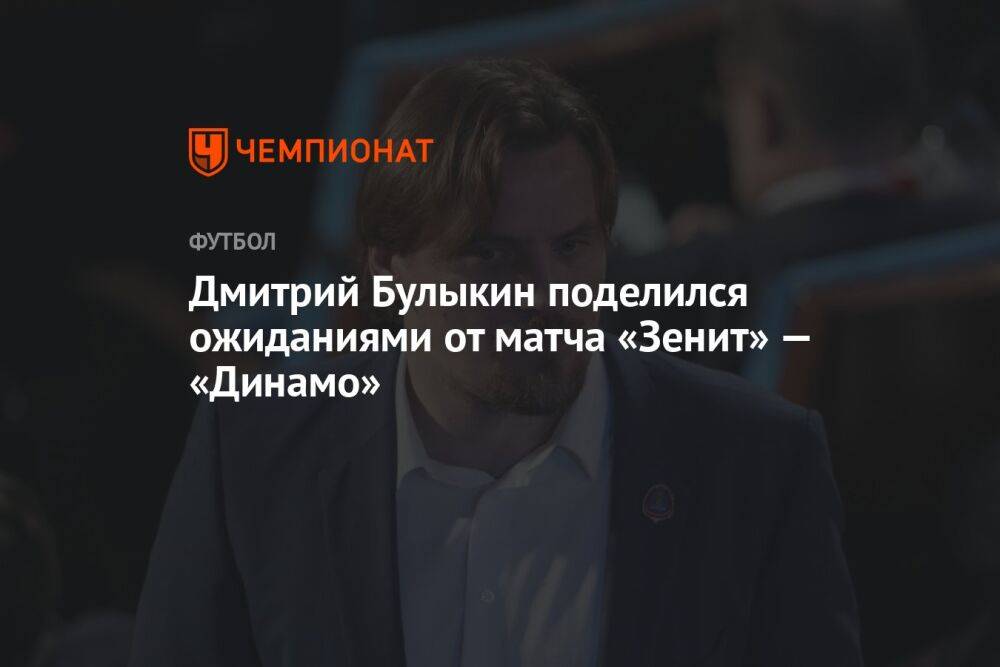 Дмитрий Булыкин поделился ожиданиями от матча «Зенит» — «Динамо»
