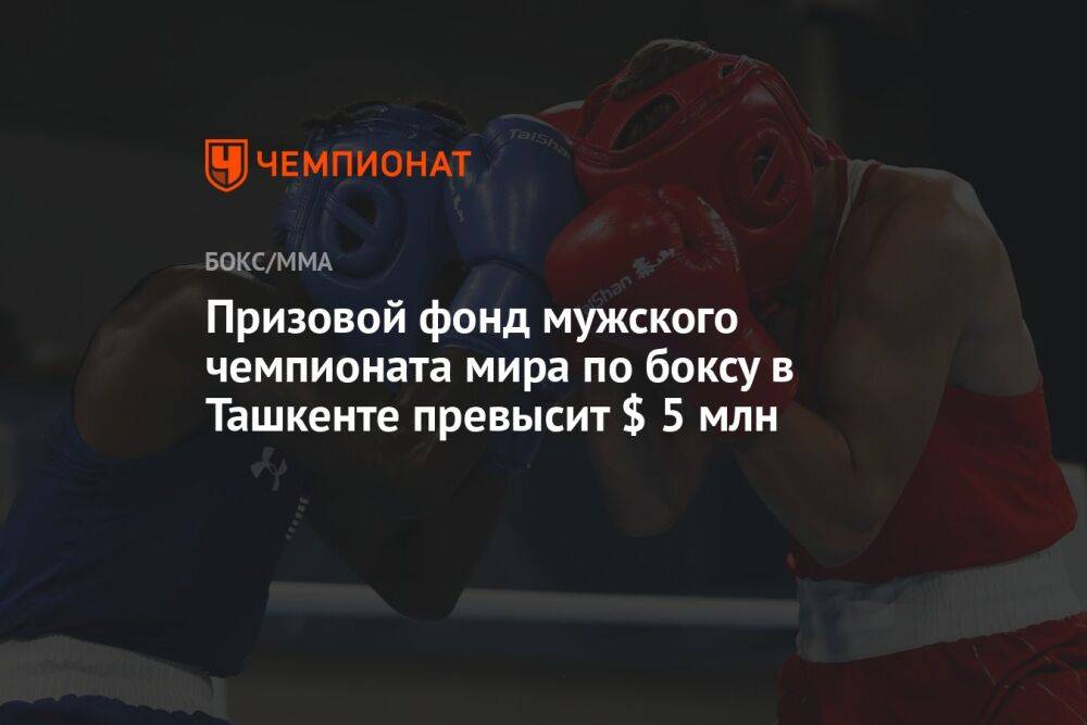 Призовой фонд мужского чемпионата мира по боксу в Ташкенте превысит $ 5 млн