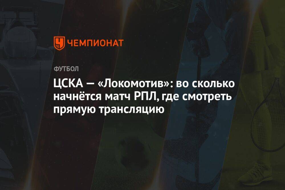 ЦСКА — «Локомотив»: во сколько начнётся матч РПЛ, где смотреть прямую трансляцию