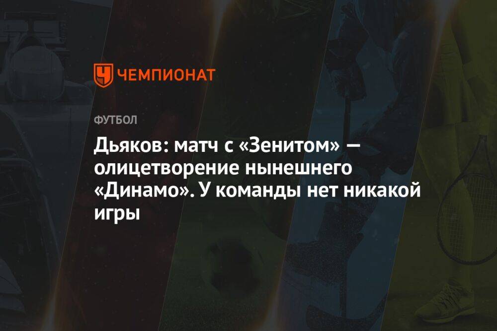 Дьяков: матч с «Зенитом» — олицетворение нынешнего «Динамо». У команды нет никакой игры