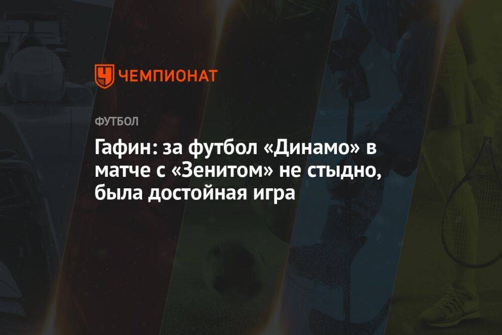 Гафин: за футбол «Динамо» в матче с «Зенитом» не стыдно, была достойная игра