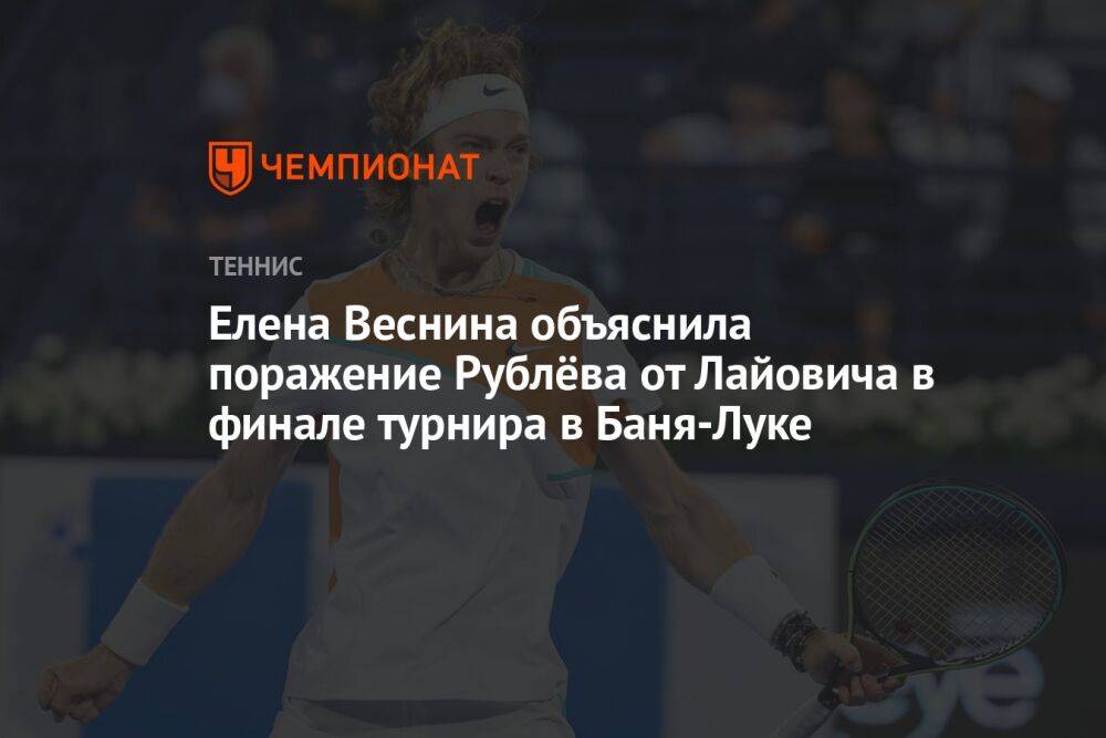Елена Веснина объяснила поражение Рублёва от Лайовича в финале турнира в Баня-Луке