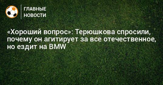«Хороший вопрос»: Терюшкова спросили, почему он агитирует за все отечественное, но ездит на BMW