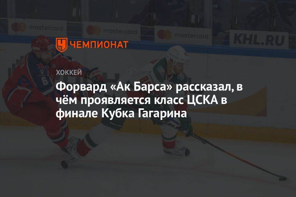 Форвард «Ак Барса» рассказал, в чём проявляется класс ЦСКА в финале Кубка Гагарина