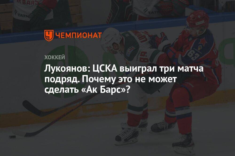 Лукоянов: ЦСКА выиграл три матча подряд. Почему это не может сделать «Ак Барс»?