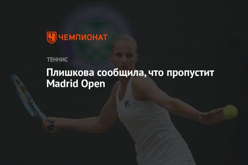 Плишкова сообщила, что пропустит Madrid Open