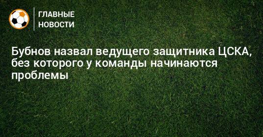 Бубнов назвал ведущего защитника ЦСКА, без которого у команды начинаются проблемы