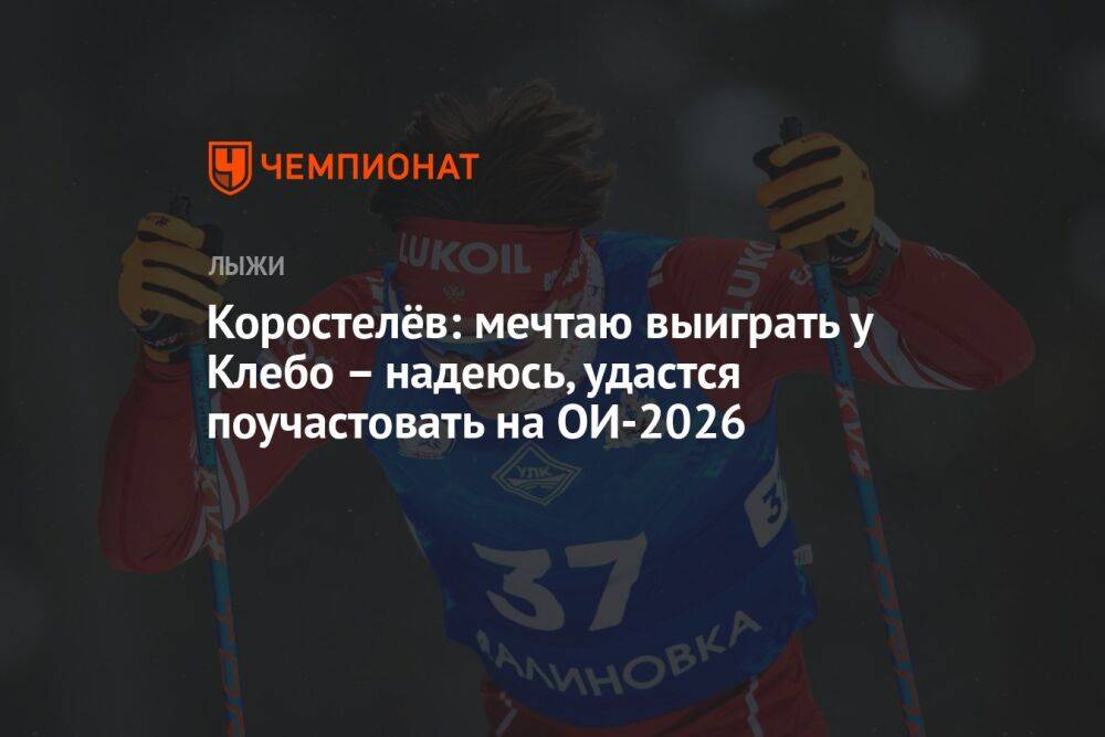 Коростелёв: мечтаю выиграть у Клебо – надеюсь, удастся поучастовать на ОИ-2026