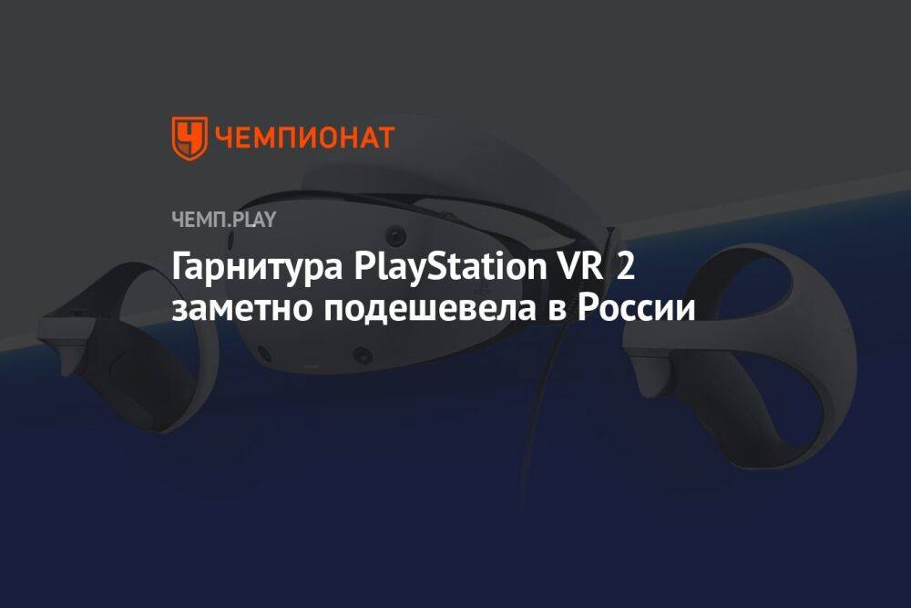 Гарнитура PlayStation VR 2 заметно подешевела в России