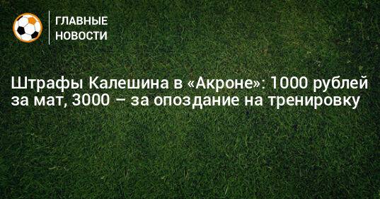 Штрафы Калешина в «Акроне»: 1000 рублей за мат, 3000 – за опоздание на тренировку