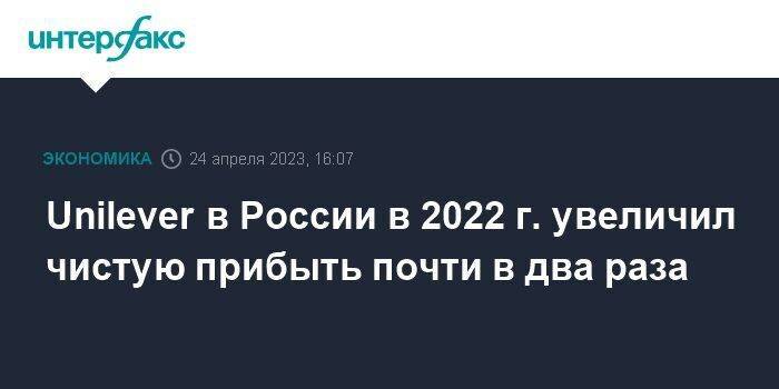 Unilever в России в 2022 г. увеличил чистую прибыть почти в два раза