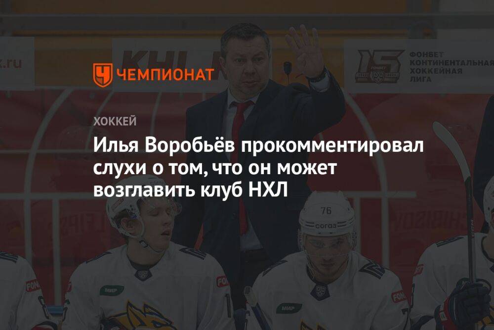 Илья Воробьёв прокомментировал слухи о том, что он может возглавить клуб НХЛ