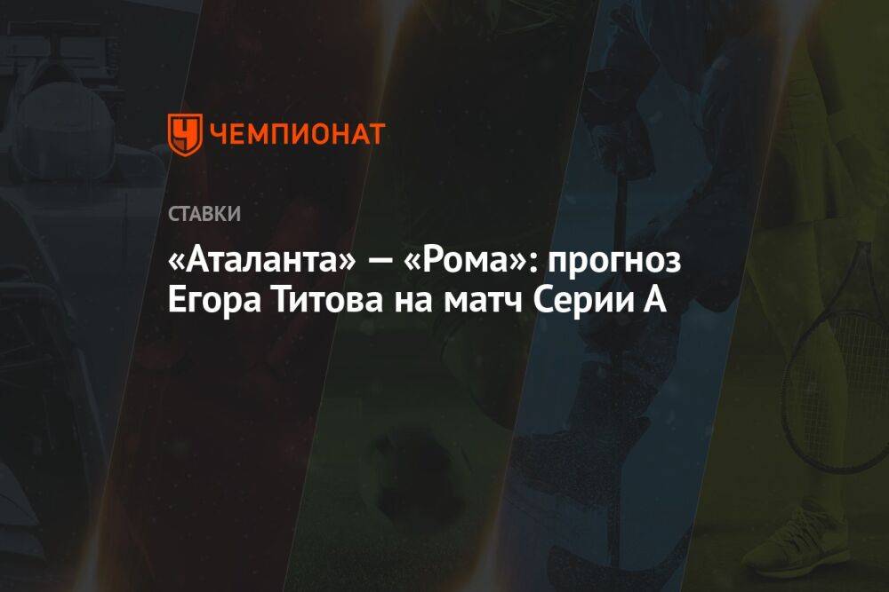 «Аталанта» — «Рома»: прогноз Егора Титова на матч Серии А