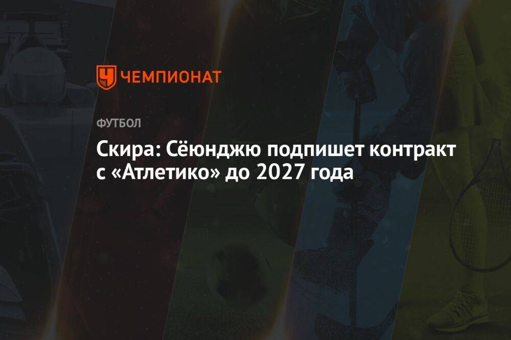 Скира: Сёюнджю подпишет контракт с «Атлетико» до 2027 года