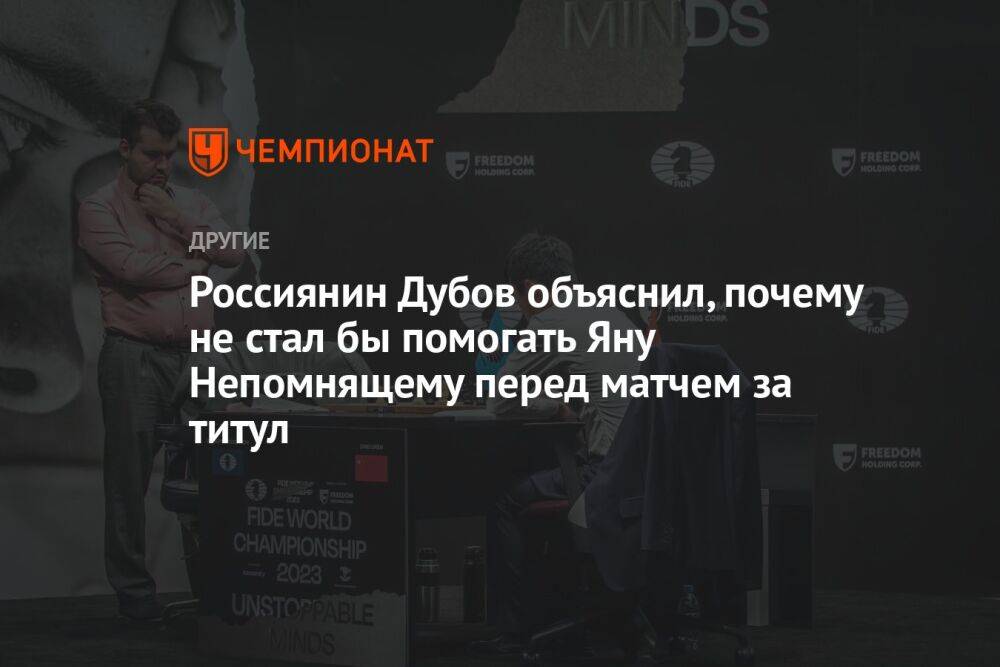 Россиянин Дубов объяснил, почему не стал бы помогать Яну Непомнящему перед матчем за титул