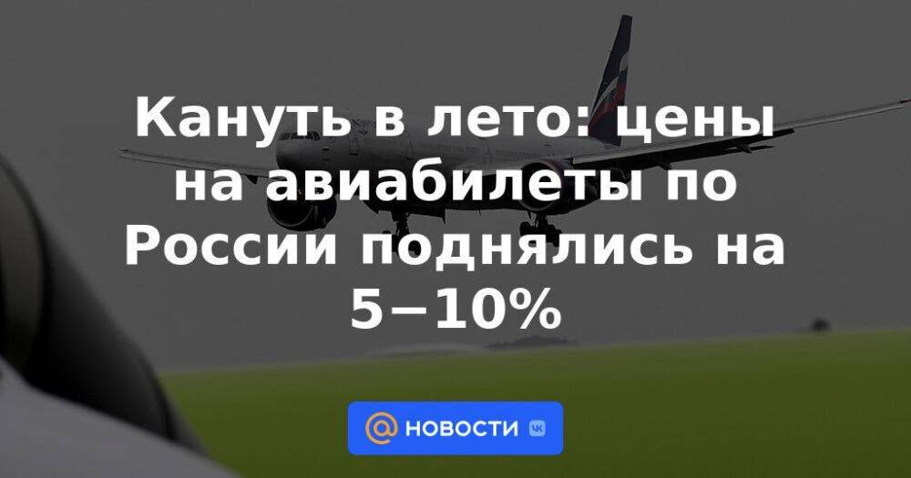 Кануть в лето: цены на авиабилеты по России поднялись на 5−10%