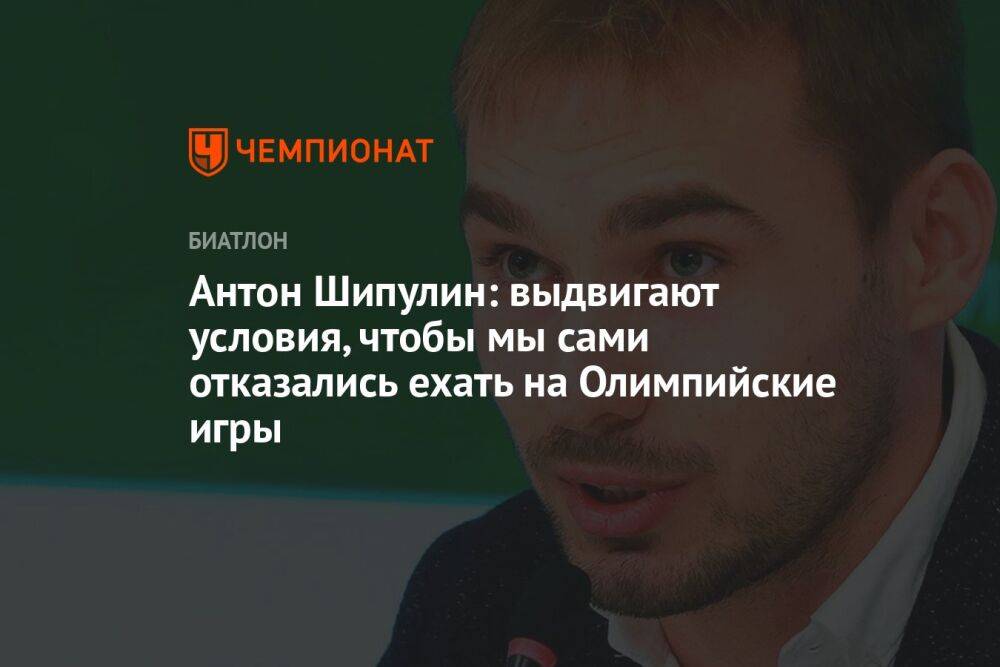 Антон Шипулин: выдвигают условия, чтобы мы сами отказались ехать на Олимпийские игры