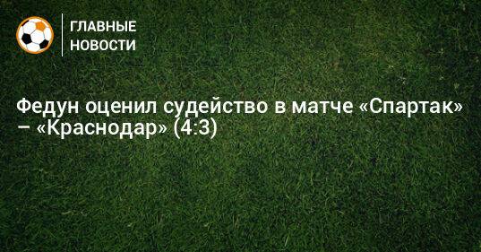 Федун оценил судейство в матче «Спартак» – «Краснодар» (4:3)