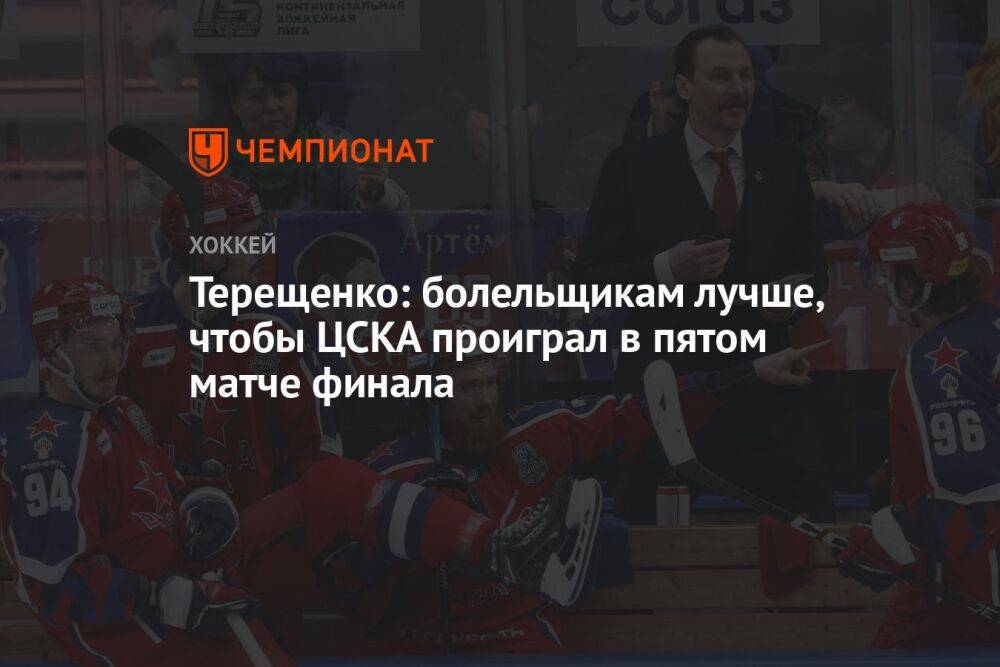 Терещенко: болельщикам лучше, чтобы ЦСКА проиграл в пятом матче финала