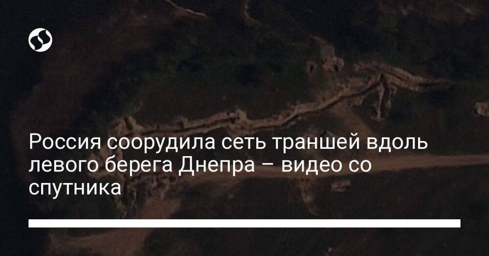 Россия соорудила сеть траншей вдоль левого берега Днепра – видео со спутника