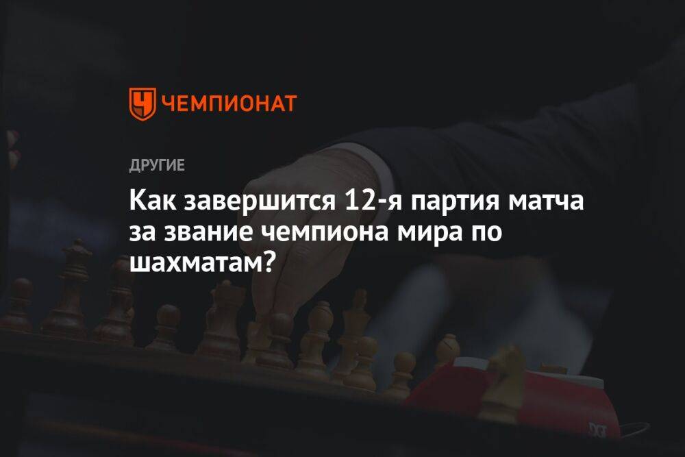 Как завершится 12-я партия матча за звание чемпиона мира по шахматам?