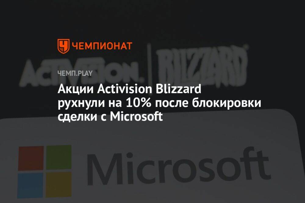 Акции Activision Blizzard рухнули на 10% после блокировки сделки с Microsoft