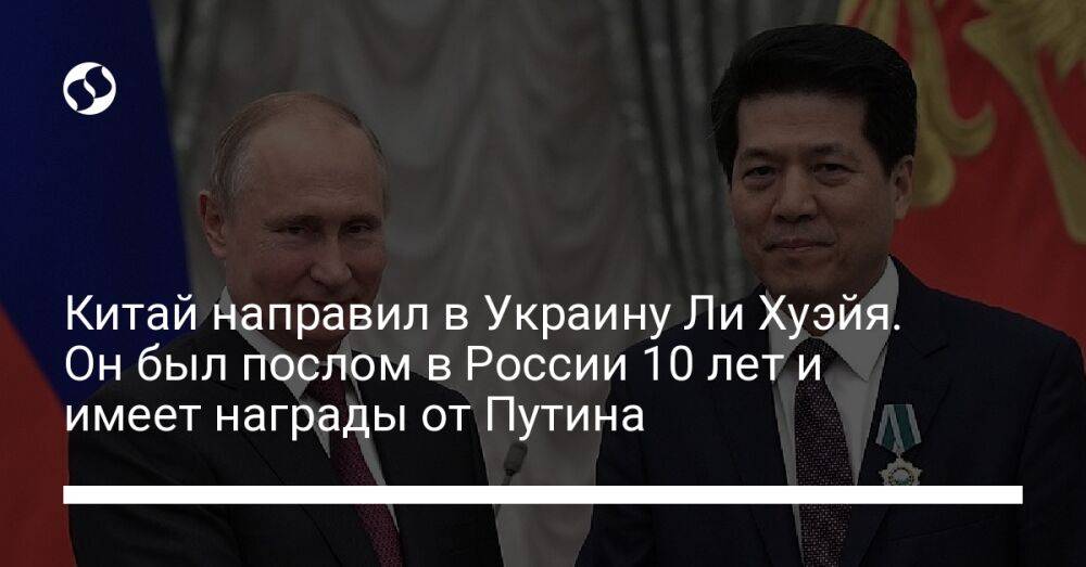 Китай направил в Украину Ли Хуэйя. Он был послом в России 10 лет и имеет награды от Путина