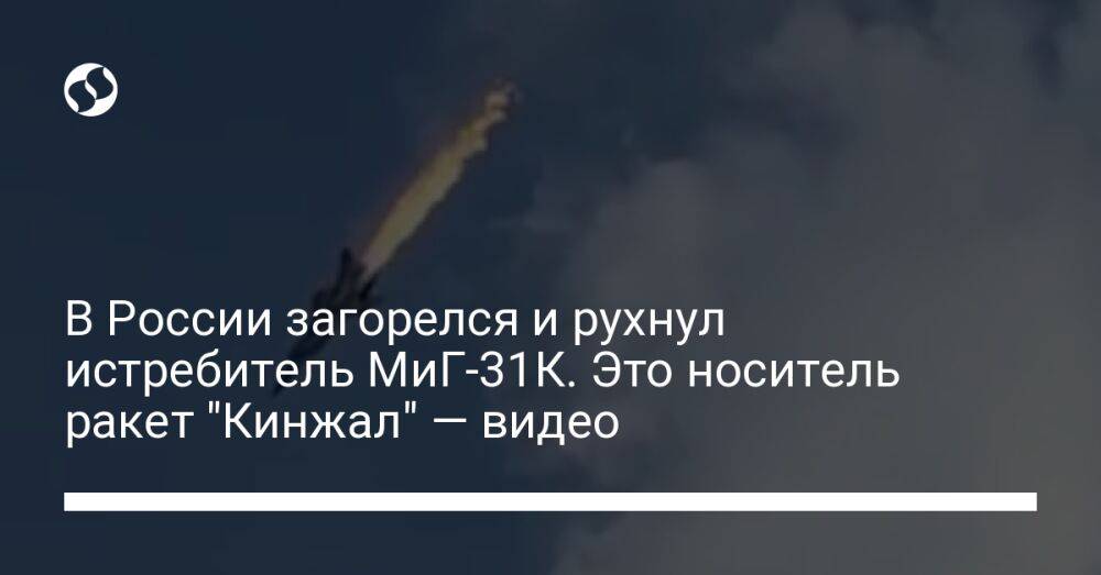 В России загорелся и рухнул истребитель МиГ-31К. Это носитель ракет "Кинжал" — видео