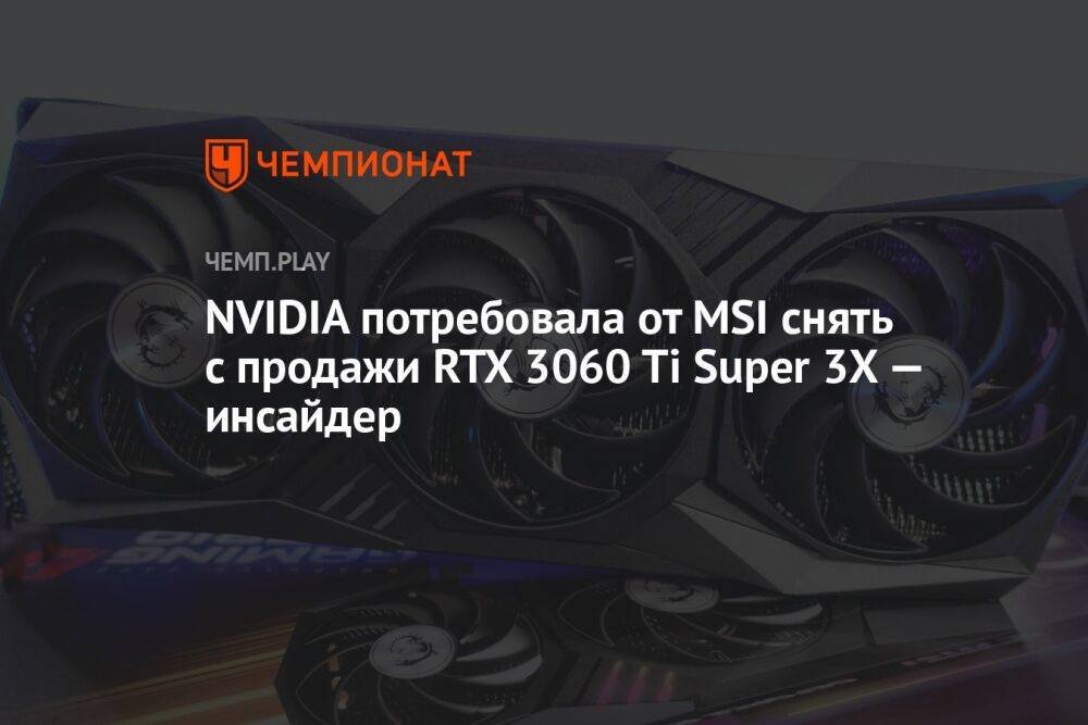 Инсайдер: NVIDIA потребовала от MSI снять с продажи RTX 3060 Ti Super 3X