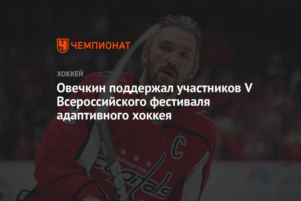 Овечкин поддержал участников V Всероссийского фестиваля адаптивного хоккея