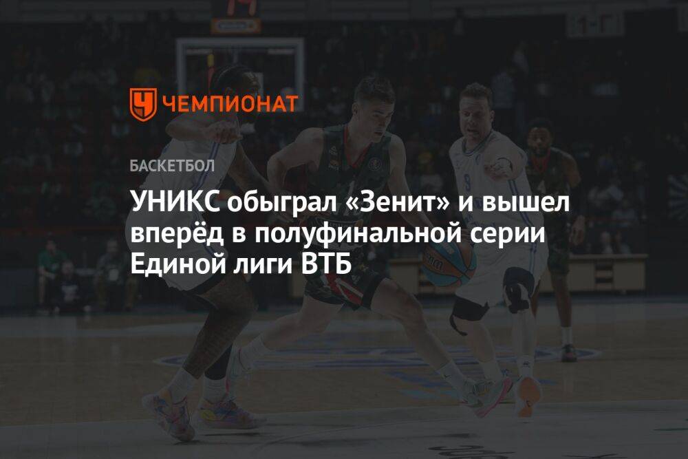 УНИКС обыграл «Зенит» и вышел вперёд в полуфинальной серии Единой лиги ВТБ