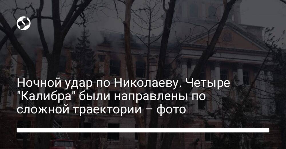 Ночной удар по Николаеву. Четыре "Калибра" были направлены по сложной траектории – фото