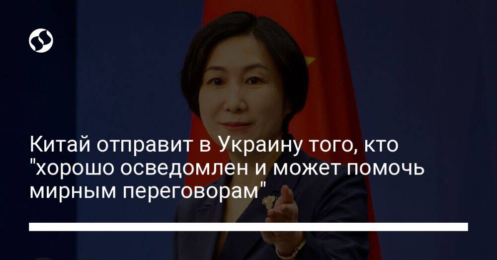 Китай отправит в Украину того, кто "хорошо осведомлен и может помочь мирным переговорам"