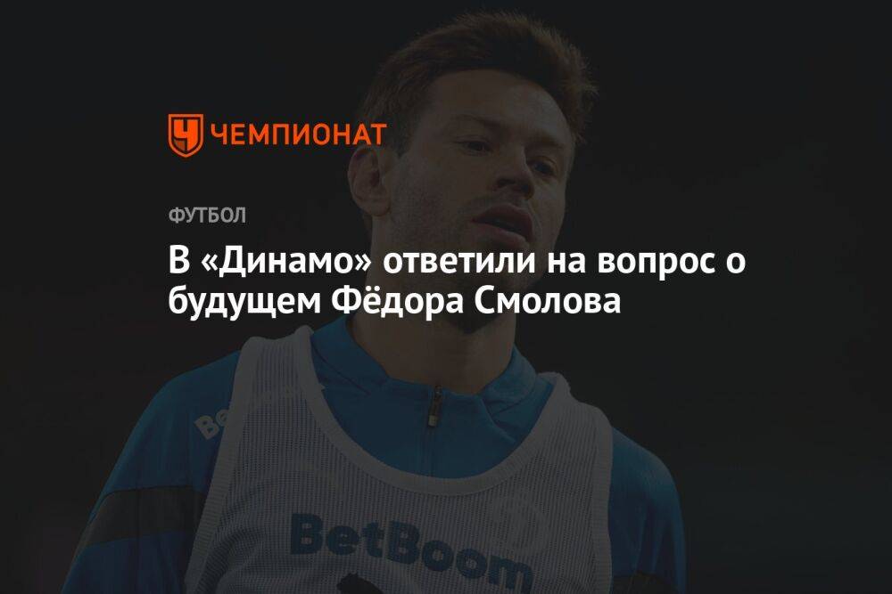 В «Динамо» ответили на вопрос о будущем Фёдора Смолова