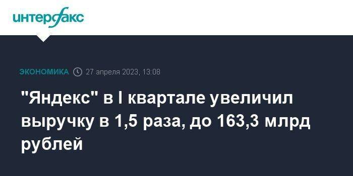 "Яндекс" в I квартале увеличил выручку в 1,5 раза, до 163,3 млрд рублей