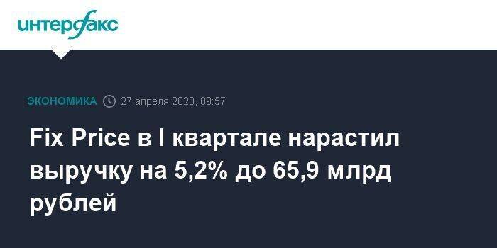 Fix Price в I квартале нарастил выручку на 5,2% до 65,9 млрд рублей