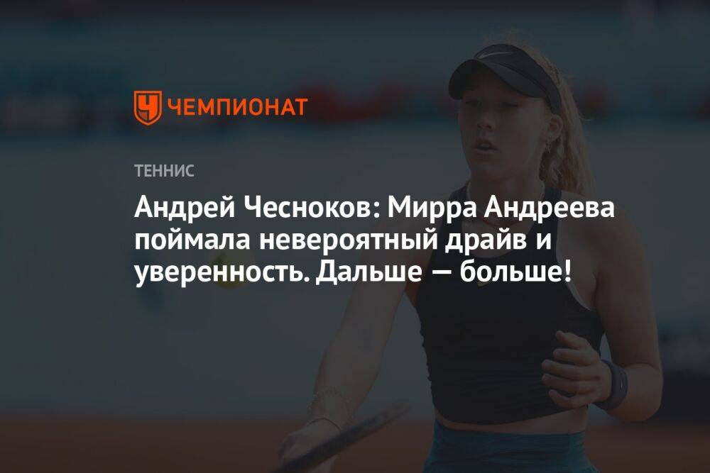Андрей Чесноков: Мирра Андреева поймала невероятный драйв и уверенность. Дальше — больше!
