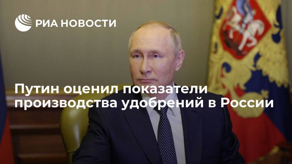Путин назвал рекордными показатели производства удобрений в России
