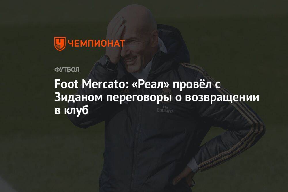 Foot Mercato: «Реал» провёл с Зиданом переговоры о возвращении в клуб